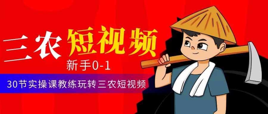 三农短视频从0~1运营课：30节实操课教练玩转三农短视频-刀客资源网