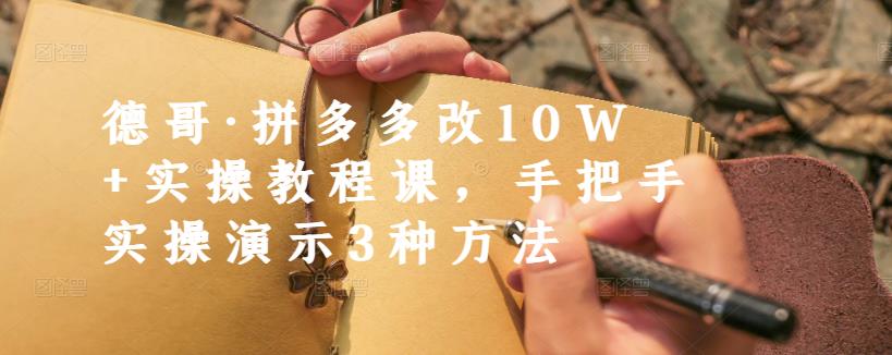 德哥·拼多多改10W+实操教程课，手把手实操演示3种方法-刀客资源网