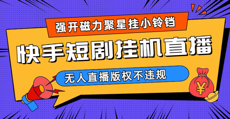 快手短剧无人直播强开磁力聚星挂小铃铛（教程+素材）-刀客资源网