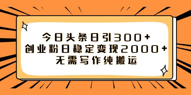 今日头条日引300+创业粉日稳定变现2000+无需写作纯搬运-刀客资源网