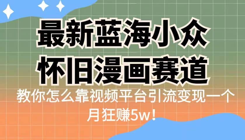 最新蓝海小众怀旧漫画赛道 高转化一单29.9 靠视频平台引流变现一个月狂赚5w-刀客资源网