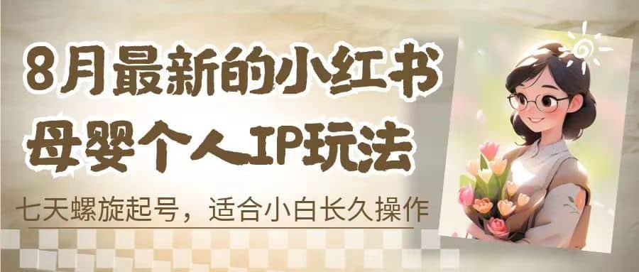 8月最新的小红书母婴个人IP玩法，七天螺旋起号 小白长久操作(附带全部教程)-刀客资源网