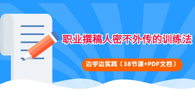 职业撰稿人密不外传的训练法：边学边实践（38节课+PDF文档）-刀客资源网