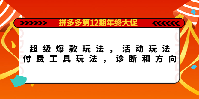 拼多多第12期年终大促：超级爆款玩法，活动玩法，付费工具玩法，诊断和方向-刀客资源网