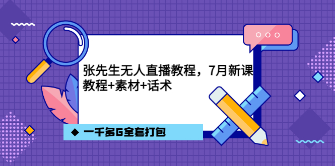 张先生无人直播教程，7月新课，教程素材话术一千多G全套打包-刀客资源网