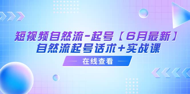 短视频自然流-起号【6月最新】自然流起号话术+实战课-刀客资源网