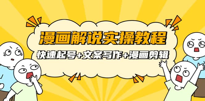 漫画解说实操教程：快速起号+文案写作+漫画剪辑（全部流程）-刀客资源网