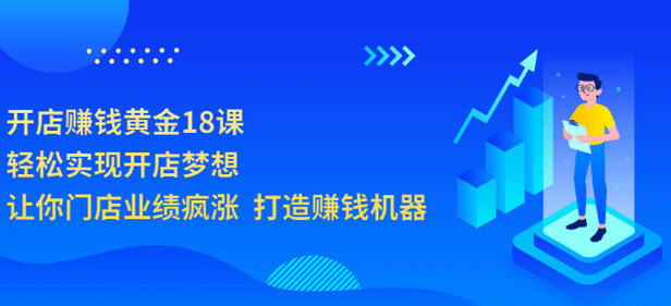 开店赚钱黄金18课，轻松实现开店梦想，让你门店业绩疯涨 打造赚钱机器-刀客资源网