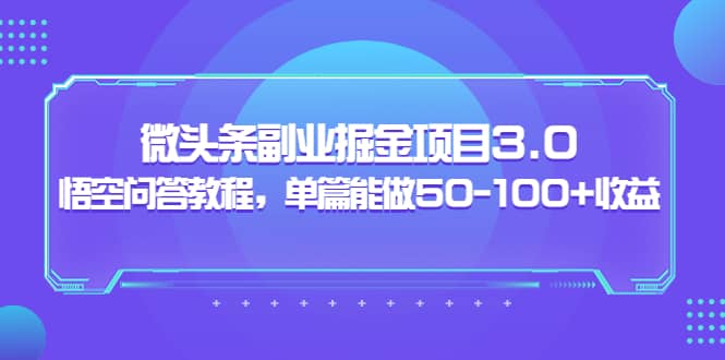 微头条副业掘金项目3.0+悟空问答教程，单篇能做50-100+收益-刀客资源网