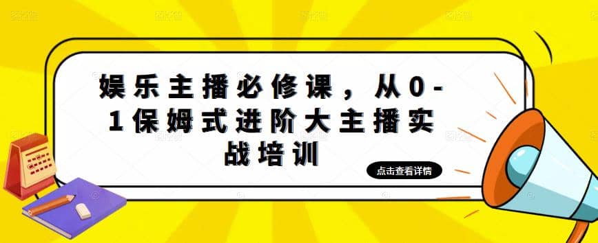 娱乐主播培训班：从0-1保姆式进阶大主播实操培训-刀客资源网