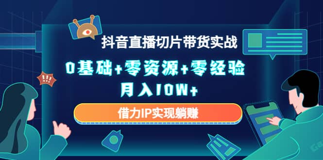 2023抖音直播切片带货实战，0基础+零资源+零经验-刀客资源网