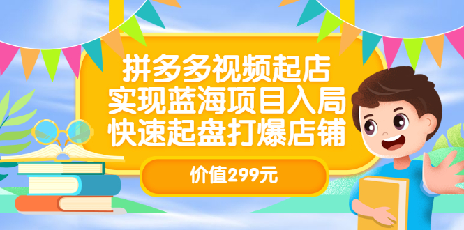 拼多多视频起店，实现蓝海项目入局，快速起盘打爆店铺（价值299元）-刀客资源网