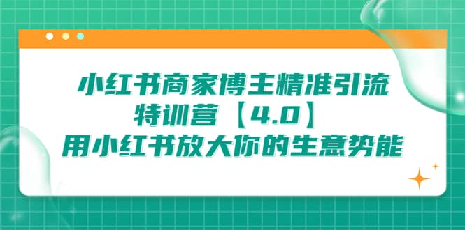 小红书商家 博主精准引流特训营【4.0】用小红书放大你的生意势能-刀客资源网