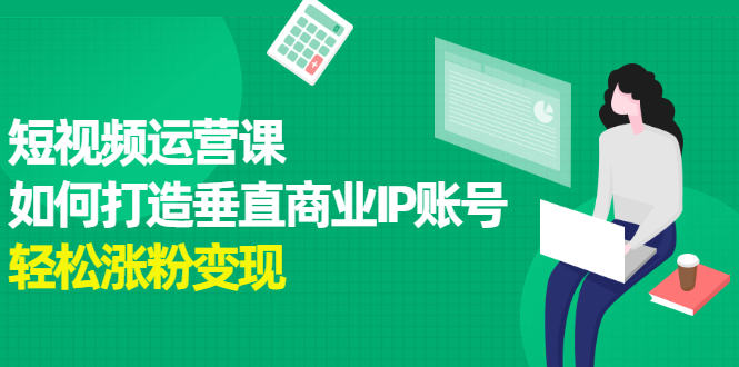 短视频运营课，如何打造垂直商业IP账号-刀客资源网