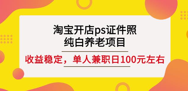 淘宝开店ps证件照，纯白养老项目，单人兼职稳定日100元(教程+软件+素材)-刀客资源网