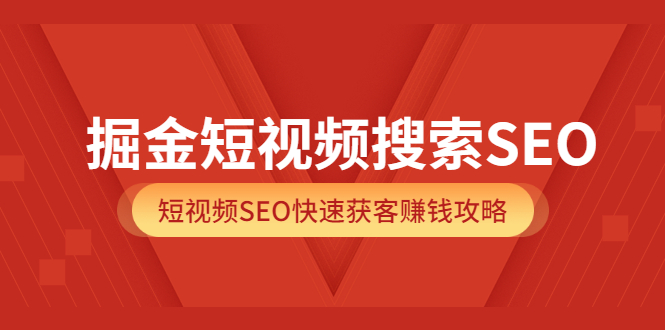 掘金短视频搜索SEO，短视频SEO快速获客赚钱攻略（价值980）-刀客资源网
