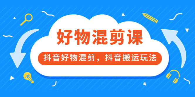 万三好物混剪课，抖音好物混剪，抖音搬运玩法 价值1980元-刀客资源网