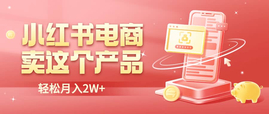 小红书无货源电商0门槛开店，卖这个品轻松实现月入2W-刀客资源网