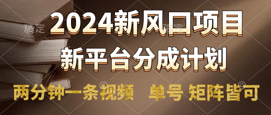 2024风口项目，新平台分成计划，两分钟一条视频，单号轻松上手月入9000+-刀客资源网