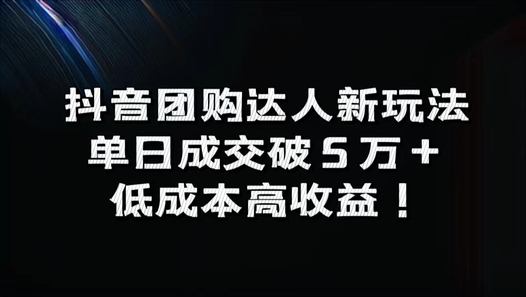 抖音团购达人新玩法，单日成交破5万+，低成本高收益！-刀客资源网