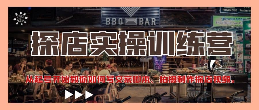 探店实操训练营：从起号开始教你如何写文案、拍摄制作探店视频-刀客资源网