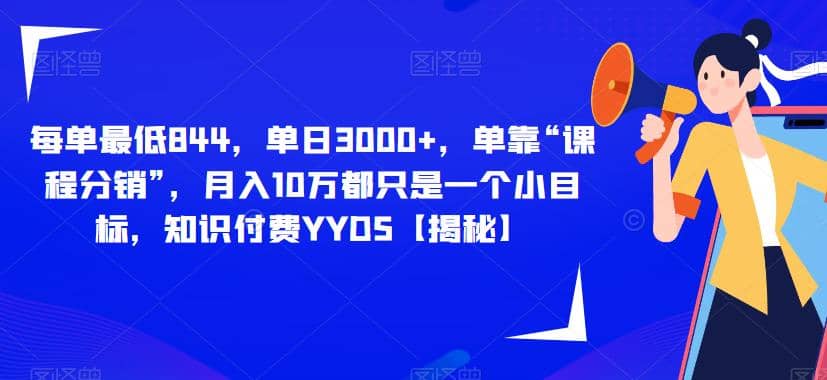 每单最低844，单日3000+，单靠“课程分销”，月入10万都只是一个小目标，知识付费YYDS【揭秘】-刀客资源网