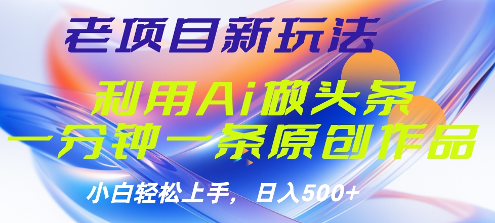 老项目新玩法，利用AI做头条掘金，1分钟一篇原创文章-刀客资源网