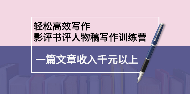 轻松高效写作：影评书评人物稿写作训练营-刀客资源网