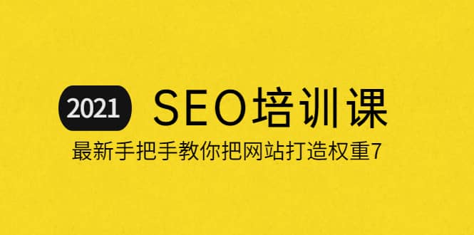 2021最新SEO培训：手把手教你把网站打造权重7，轻松月入3万（无水印）-刀客资源网