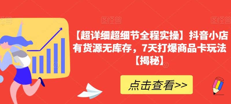 【超详细超细节全程实操】抖音小店有货源无库存，7天打爆商品卡玩法【揭秘】-刀客资源网