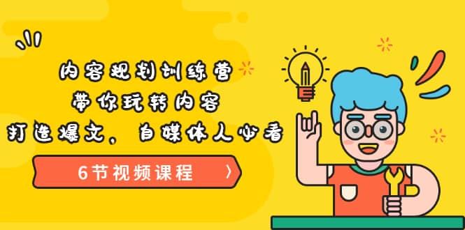 《内容规划训练营》带你玩转内容，打造爆文，自媒体人必看（6节视频课程）-刀客资源网