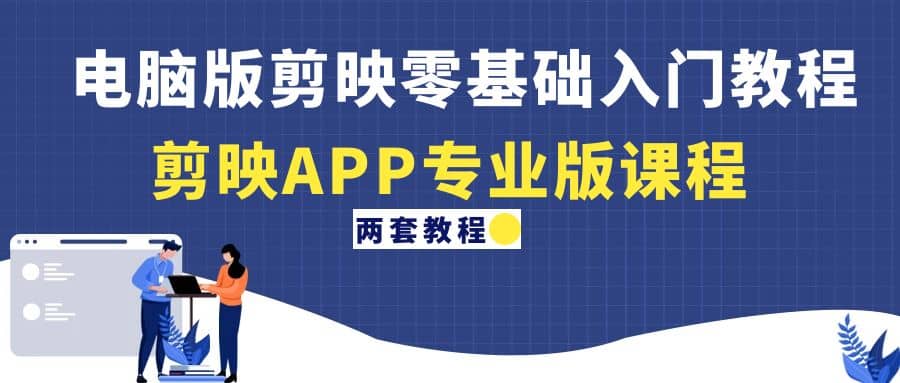 电脑版剪映零基础入门教程+剪映APP专业版课程（两套教程）-刀客资源网
