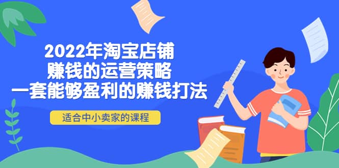 2022年淘宝店铺赚钱的运营策略：一套能够盈利的赚钱打法，适合中小卖家-刀客资源网