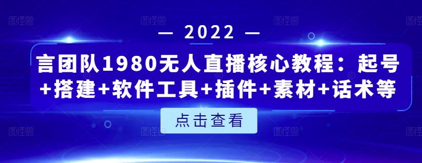 言团队1980无人直播核心教程：起号+搭建+软件工具+插件+素材+话术等等-刀客资源网