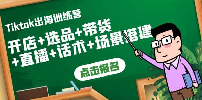 Tiktok出海训练营：开店+选品+带货+直播+话术+场景搭建-刀客资源网