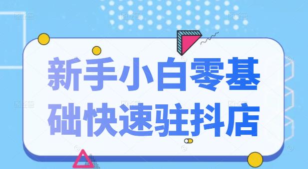 抖音小店小白小白零基础快速入驻抖店100%开通（全套11节课程）-刀客资源网