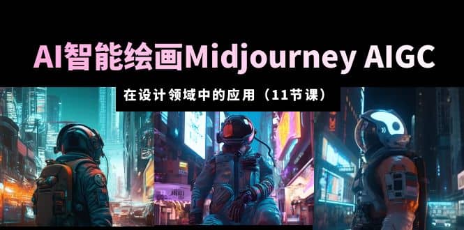 AI·智能绘画Midjourney AIGC 在设计领域中的应用 从入门到精通（11节课）-刀客资源网