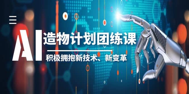 2023AI·造物·计划团练课第一期，积极拥抱新技术、新变革-刀客资源网