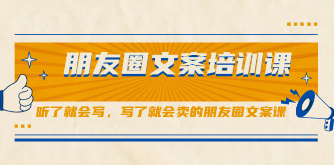 朋友圈文案培训课，听了就会写，写了就会卖的朋友圈文案课-刀客资源网