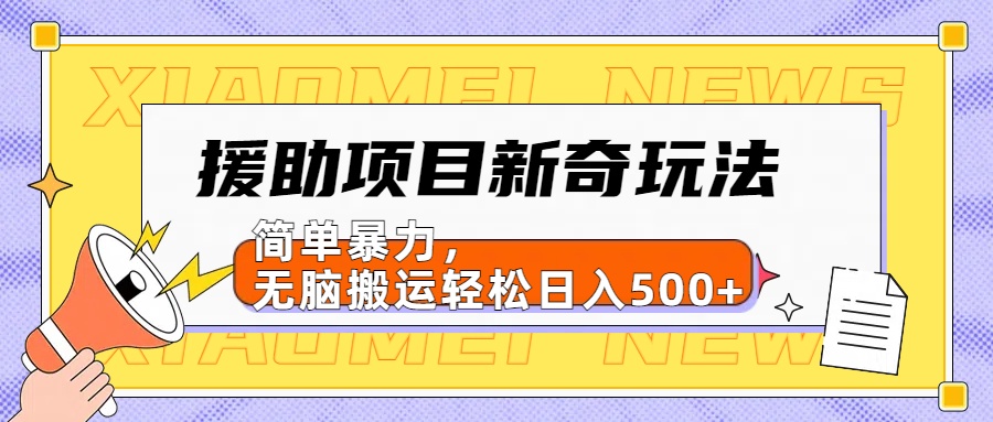 援助项目新奇玩法，简单暴力，无脑搬运轻松日入500+【日入500很简单】-刀客资源网