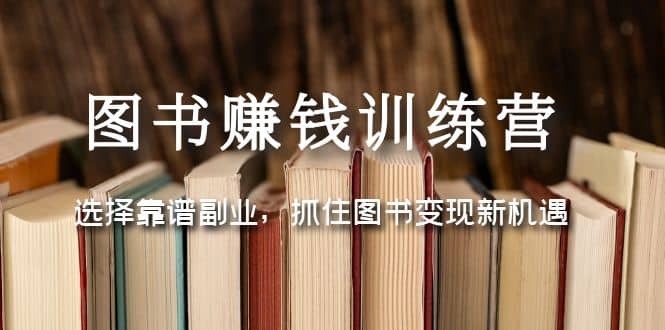 图书赚钱训练营：选择靠谱副业，抓住图书变现新机遇-刀客资源网