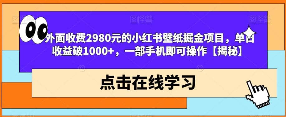 外面收费2980元的小红书壁纸掘金项目，单日收益破1000+，一部手机即可操作【揭秘】-刀客资源网
