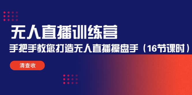 无人直播训练营：手把手教您打造无人直播操盘手（16节课时）-刀客资源网