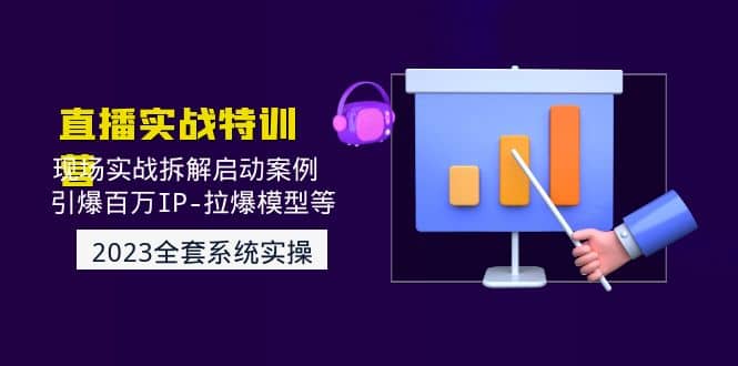2023直播实战：现场实战拆解启动案例 引爆百万IP-拉爆模型等(无水印)-刀客资源网