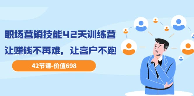 职场营销技能42天训练营，让赚钱不再难，让客户不跑，业绩翻翻（价值698）-刀客资源网