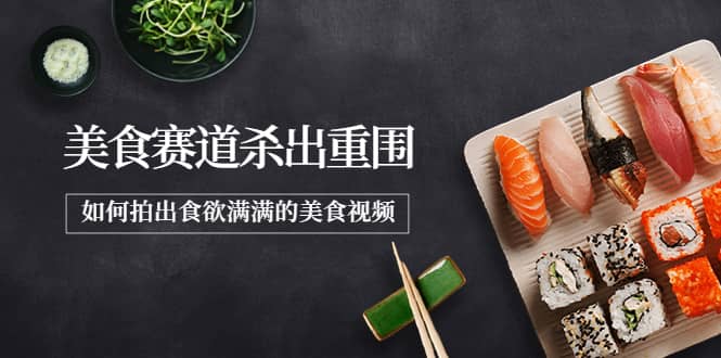 2022年8月最新美食赛道杀出重围，如何拍出食欲满满的美食视频-刀客资源网