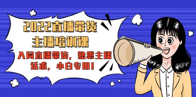 2022直播带货-主播培训课：入局直播带货，熟悉主播话术，小白专用-刀客资源网