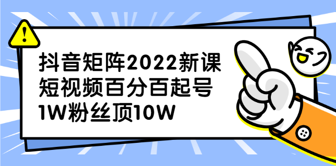 抖音矩阵2022新课：账号定位/变现逻辑/IP打造/案例拆解-刀客资源网