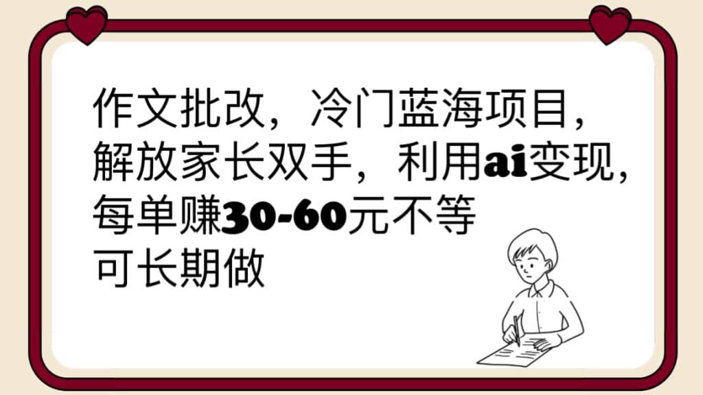 作文批改，冷门蓝海项目，解放家长双手，利用ai变现，每单赚30-60元不等-刀客资源网