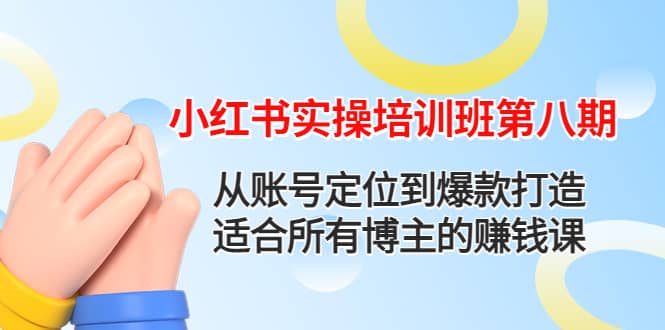 小红书实操培训班第八期：从账号定位到爆款打造，适合所有博主的赚钱课-刀客资源网